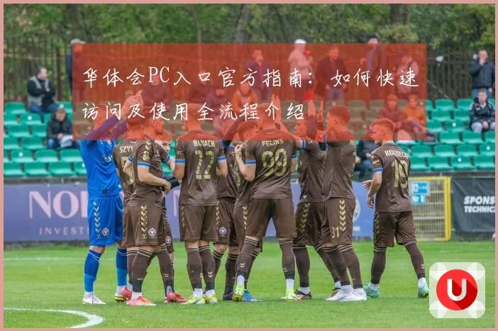 华体会PC入口官方指南：如何快速访问及使用全流程介绍