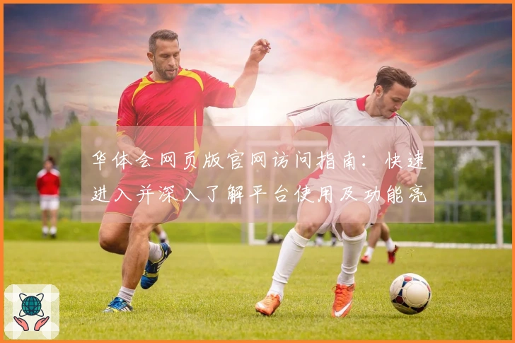 华体会网页版官网访问指南：快速进入并深入了解平台使用及功能亮点解析