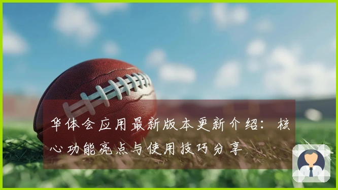 华体会应用最新版本更新介绍：核心功能亮点与使用技巧分享