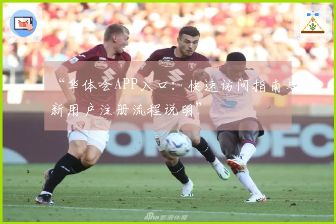 “华体会APP入口：快速访问指南与新用户注册流程说明”