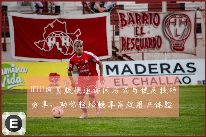 HTH网页版快速访问方式与使用技巧分享，助你轻松畅享高效用户体验