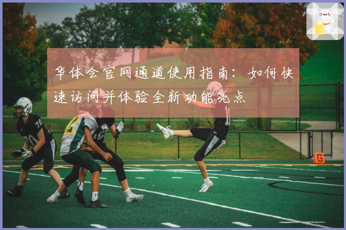 华体会官网通道使用指南：如何快速访问并体验全新功能亮点