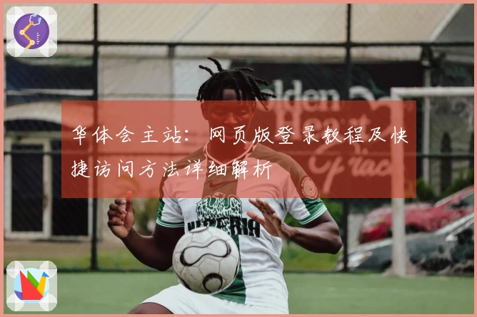 华体会主站：网页版登录教程及快捷访问方法详细解析