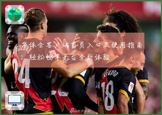 华体会客户端首页入口及使用指南：轻松畅享平台全新体验