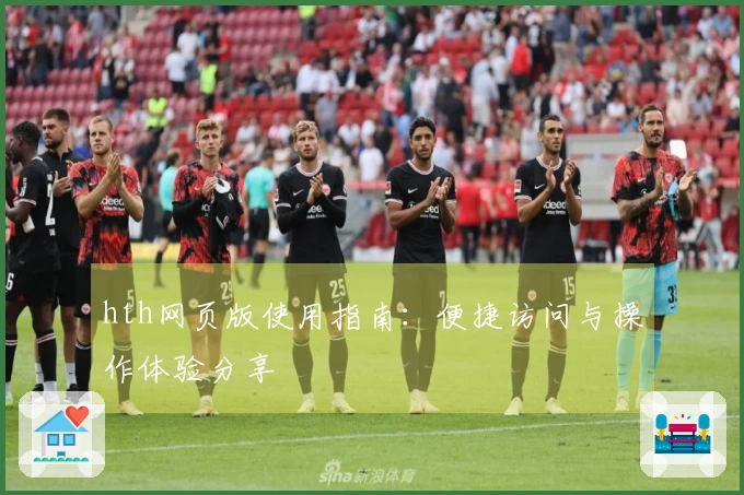 hth网页版使用指南：便捷访问与操作体验分享