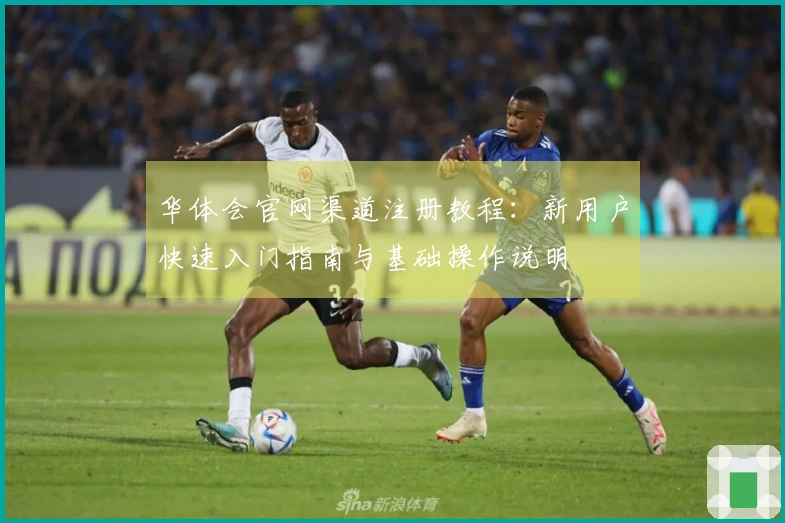 华体会官网渠道注册教程：新用户快速入门指南与基础操作说明