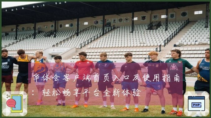 华体会客户端首页入口及使用指南：轻松畅享平台全新体验