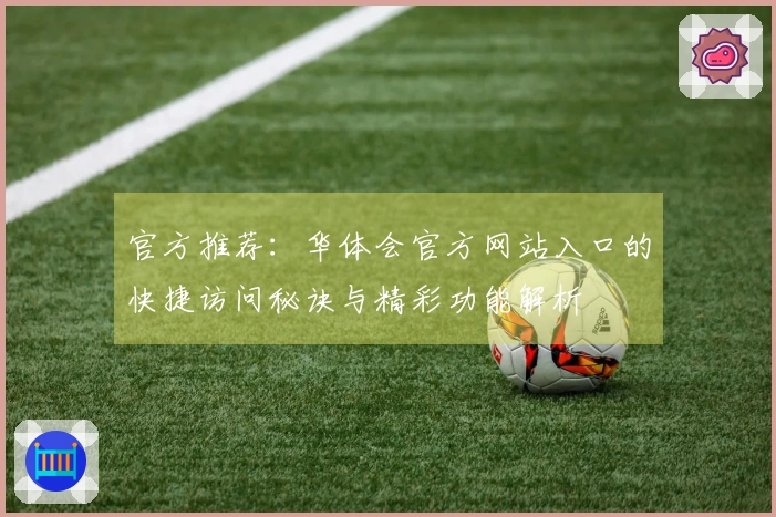官方推荐：华体会官方网站入口的快捷访问秘诀与精彩功能解析