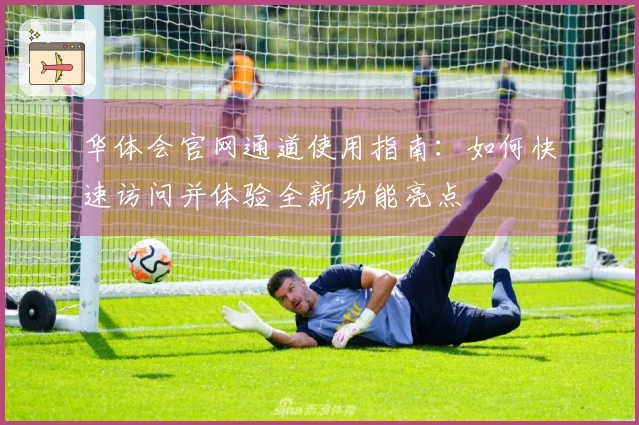 华体会官网通道使用指南：如何快速访问并体验全新功能亮点