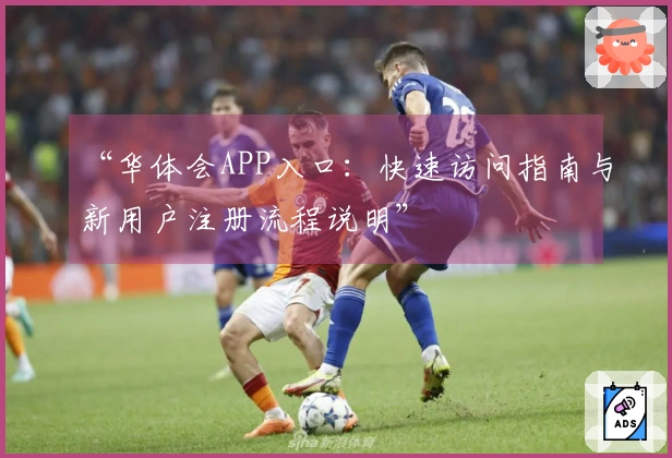 “华体会APP入口：快速访问指南与新用户注册流程说明”