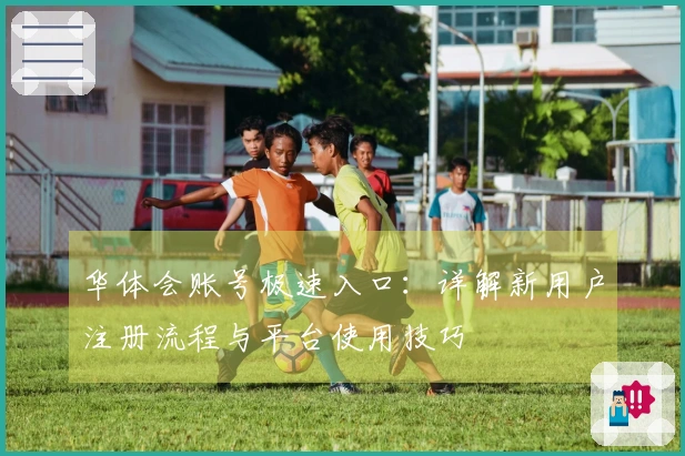 华体会账号极速入口：详解新用户注册流程与平台使用技巧