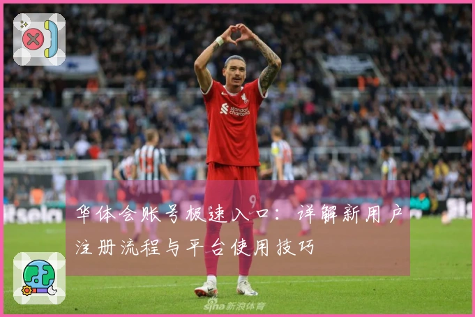 华体会账号极速入口：详解新用户注册流程与平台使用技巧