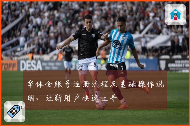 华体会账号注册流程及基础操作说明，让新用户快速上手