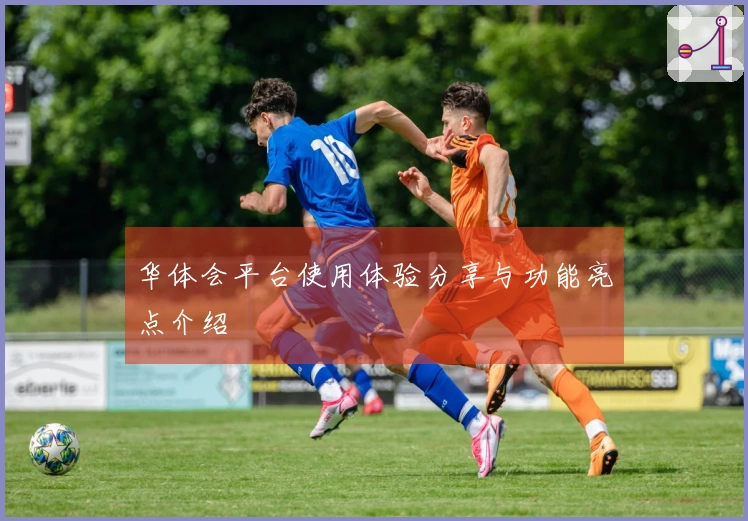 华体会平台使用体验分享与功能亮点介绍