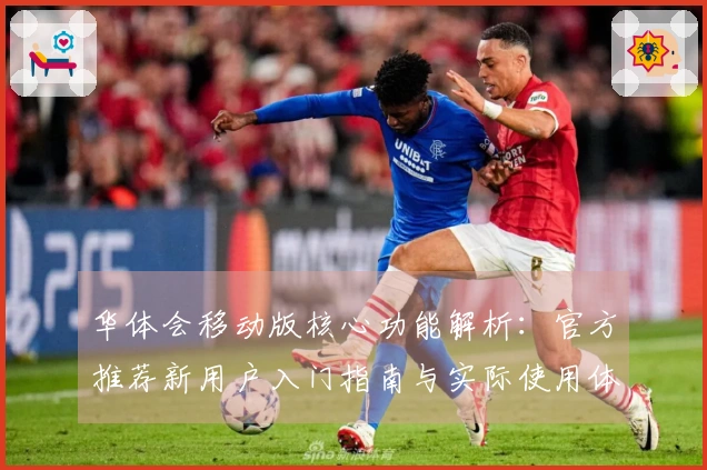 华体会移动版核心功能解析：官方推荐新用户入门指南与实际使用体验分享