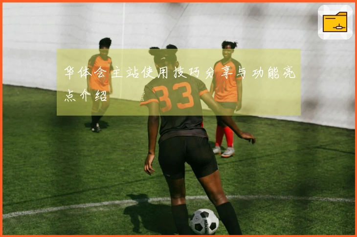 华体会主站使用技巧分享与功能亮点介绍